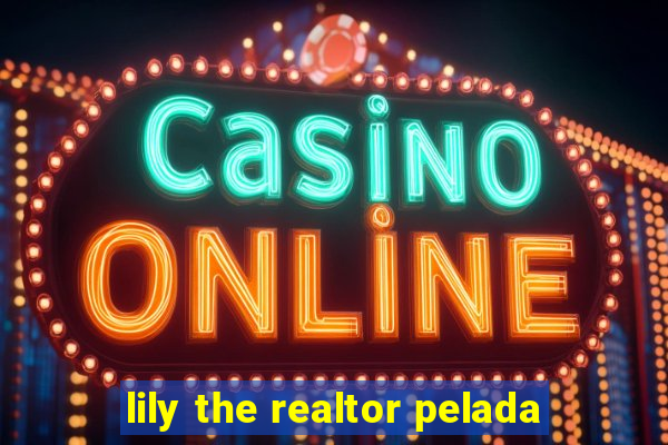 lily the realtor pelada